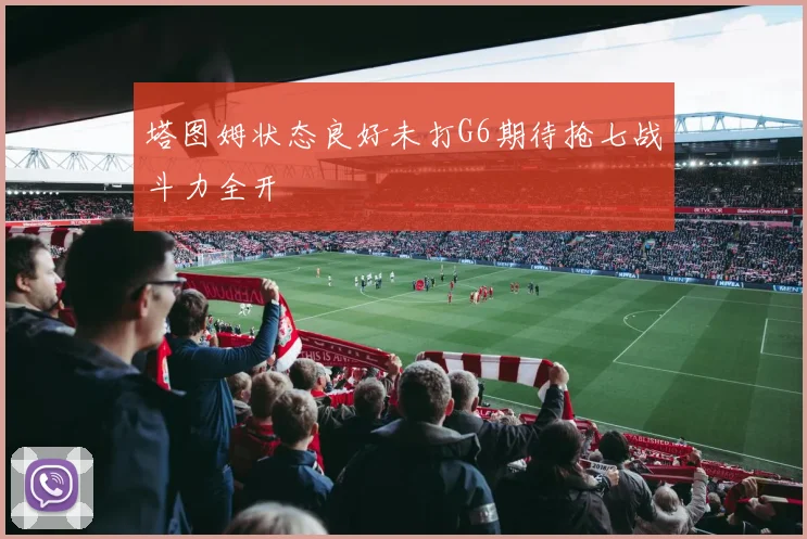 塔图姆状态良好未打G6期待抢七战斗力全开