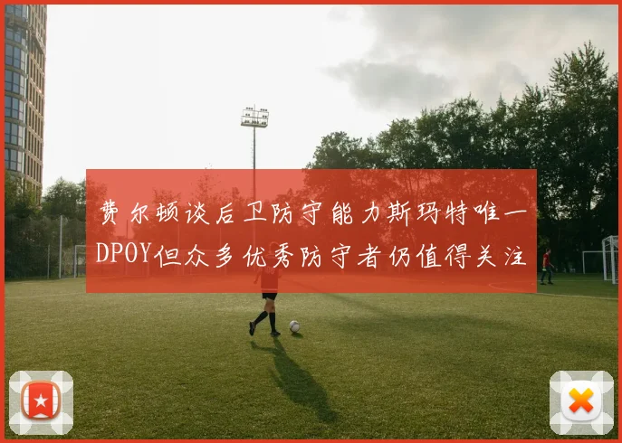 费尔顿谈后卫防守能力斯玛特唯一DPOY但众多优秀防守者仍值得关注