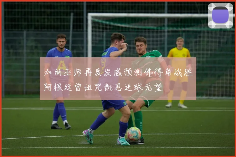 加纳巫师再度发威预测佛得角战胜阿根廷曾诅咒凯恩进球无望