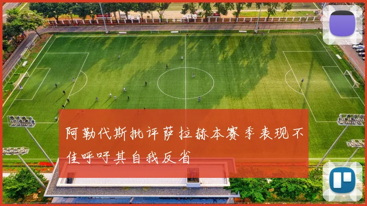 阿勒代斯批评萨拉赫本赛季表现不佳呼吁其自我反省