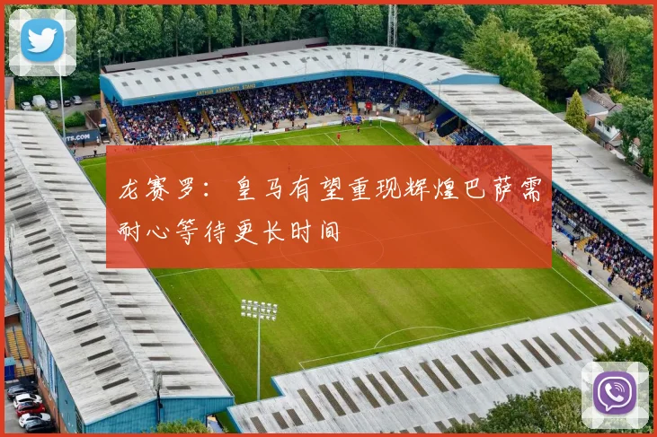 龙赛罗：皇马有望重现辉煌巴萨需耐心等待更长时间