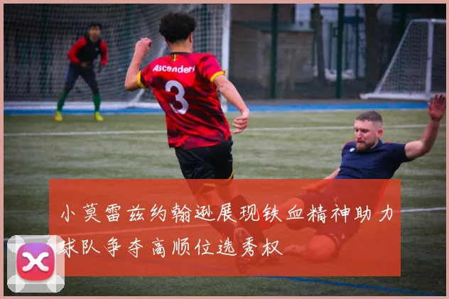 小莫雷兹约翰逊展现铁血精神助力球队争夺高顺位选秀权