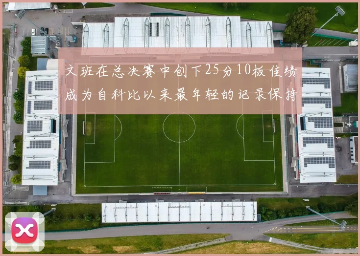 文班在总决赛中创下25分10板佳绩成为自科比以来最年轻的记录保持者